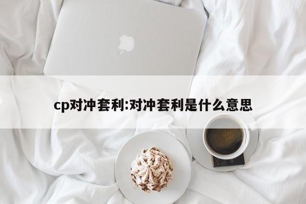 cp对冲套利:对冲套利是什么意思