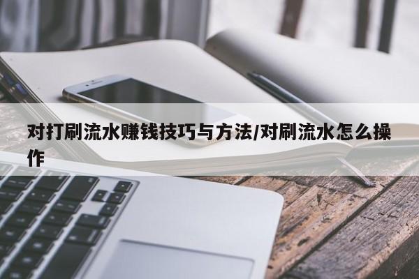 对打刷流水赚钱技巧与方法/对刷流水怎么操作