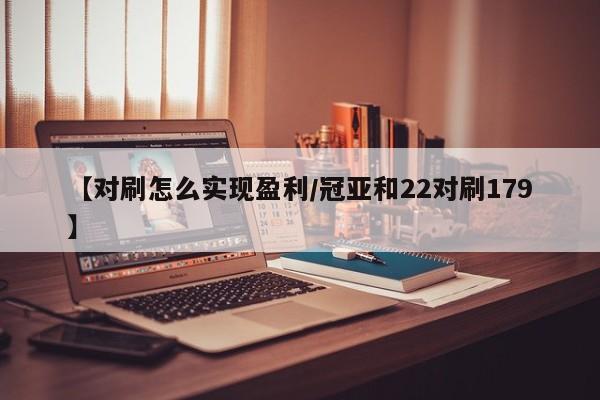 【对刷怎么实现盈利/冠亚和22对刷179】