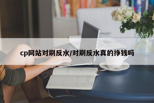 cp网站对刷反水/对刷反水真的挣钱吗