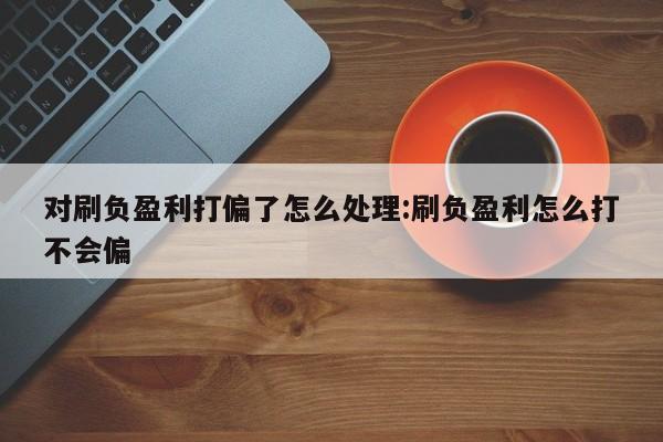 对刷负盈利打偏了怎么处理:刷负盈利怎么打不会偏