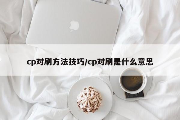 cp对刷方法技巧/cp对刷是什么意思