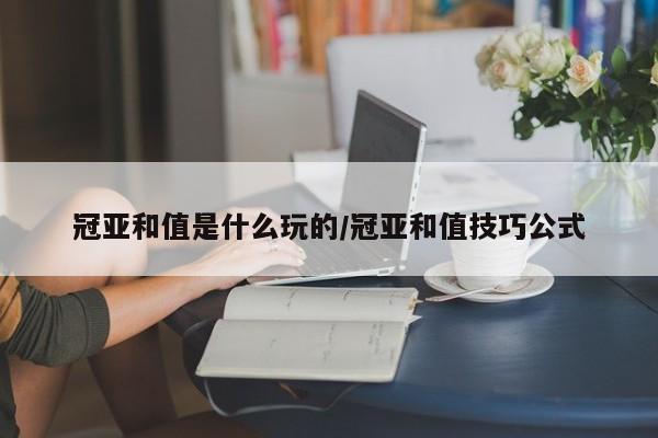 冠亚和值是什么玩的/冠亚和值技巧公式