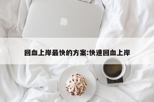 回血上岸最快的方案:快速回血上岸