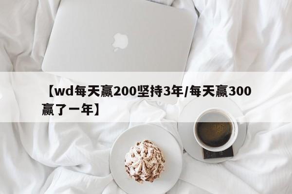 【wd每天赢200坚持3年/每天赢300赢了一年】