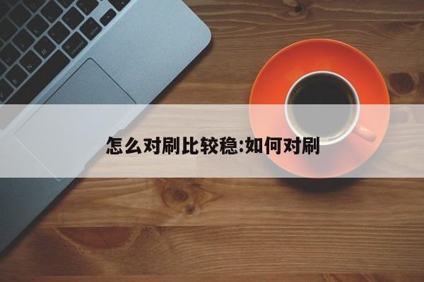 怎么对刷比较稳:如何对刷