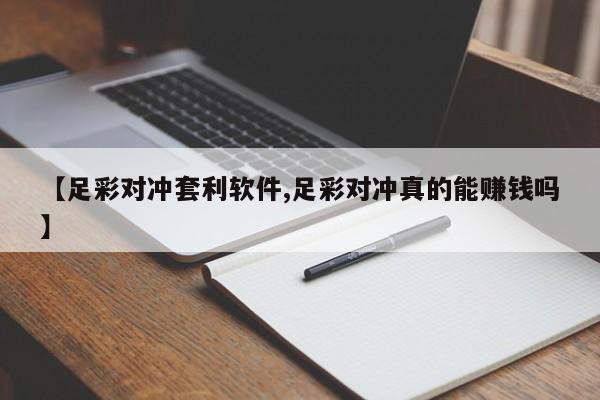 【足彩对冲套利软件,足彩对冲真的能赚钱吗】