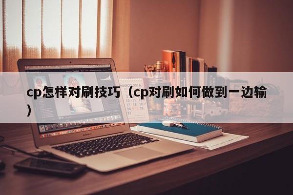 cp怎样对刷技巧(cp对刷如何做到一边输)
