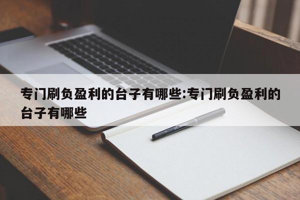 专门刷负盈利的台子有哪些:专门刷负盈利的台子有哪些