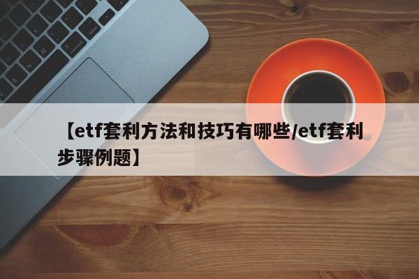 【etf套利方法和技巧有哪些/etf套利步骤例题】