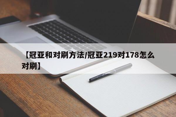 【冠亚和对刷方法/冠亚219对178怎么对刷】