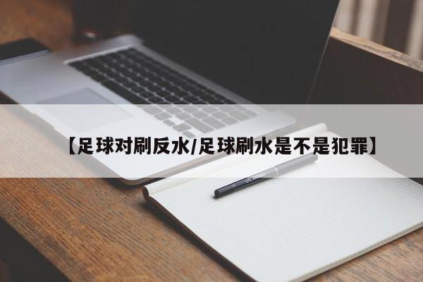 【足球对刷反水/足球刷水是不是犯罪】