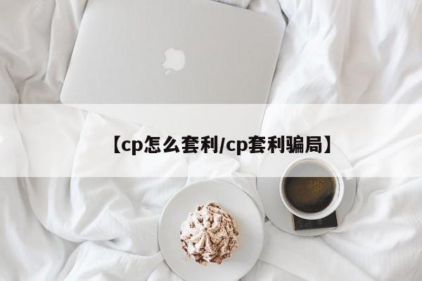 【cp怎么套利/cp套利骗局】