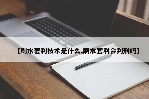 【刷水套利技术是什么,刷水套利会判刑吗】