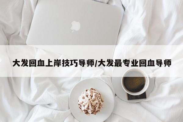 大发回血上岸技巧导师/大发最专业回血导师