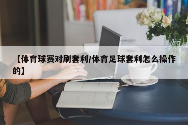 【体育球赛对刷套利/体育足球套利怎么操作的】