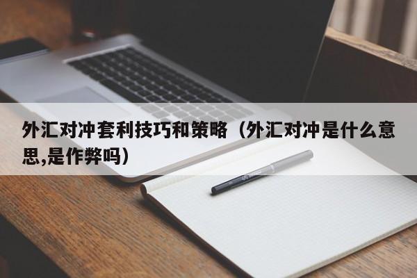外汇对冲套利技巧和策略(外汇对冲是什么意思,是作弊吗)