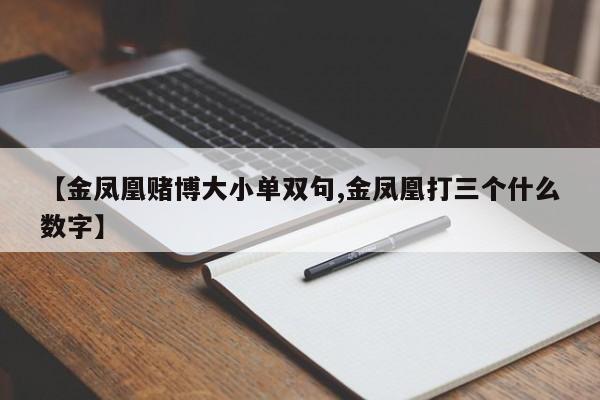 【金凤凰赌博大小单双句,金凤凰打三个什么数字】