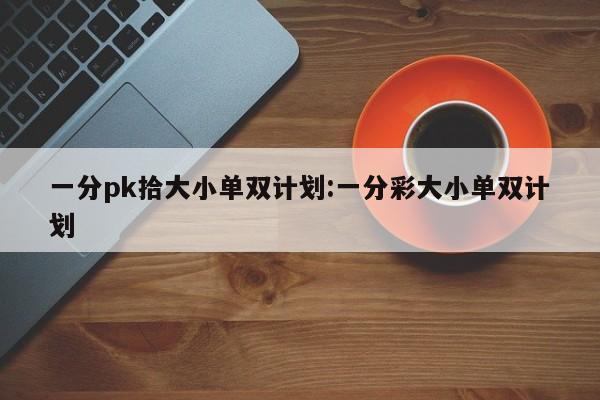 一分pk拾大小单双计划:一分彩大小单双计划