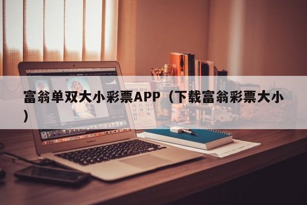 富翁单双大小彩票APP(下载富翁彩票大小)