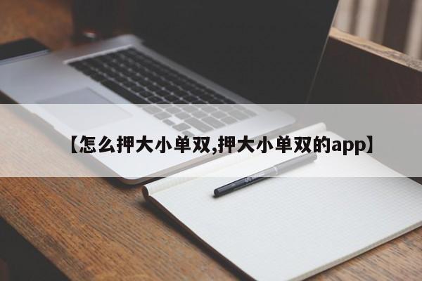 【怎么押大小单双,押大小单双的app】